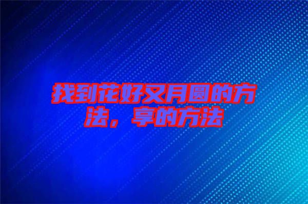 找到花好又月圓的方法，享的方法