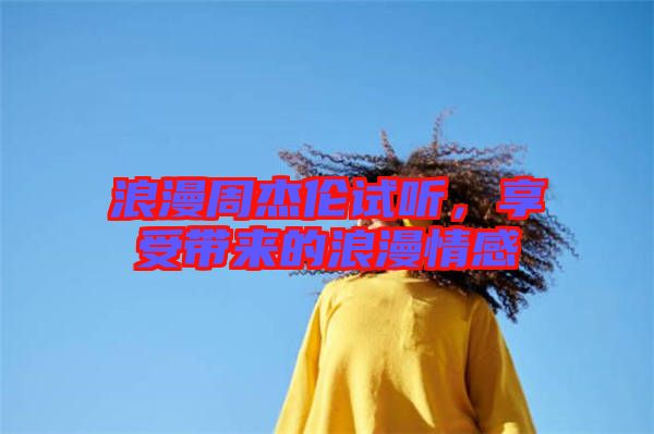 浪漫周杰倫試聽，享受帶來的浪漫情感