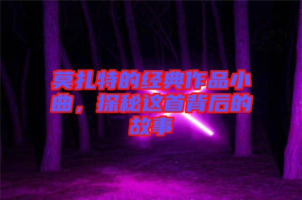 莫扎特的經(jīng)典作品小曲，探秘這首背后的故事