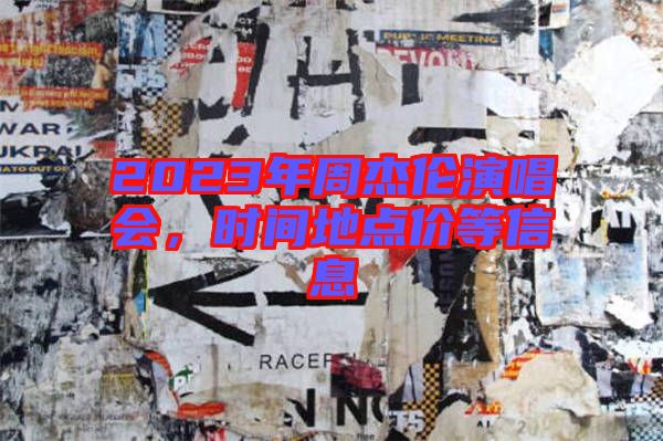 2023年周杰倫演唱會(huì)，時(shí)間地點(diǎn)價(jià)等信息