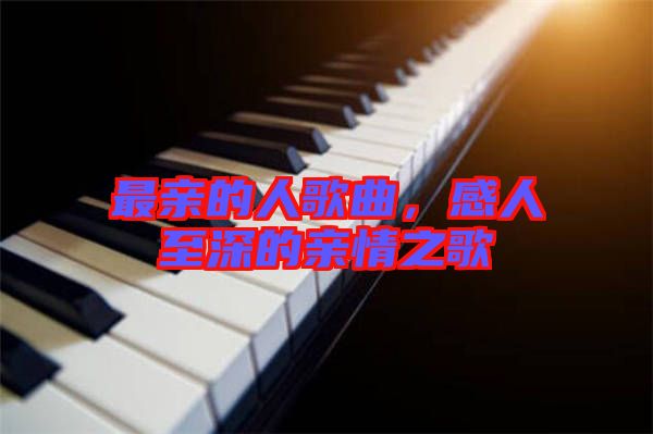 最親的人歌曲，感人至深的親情之歌