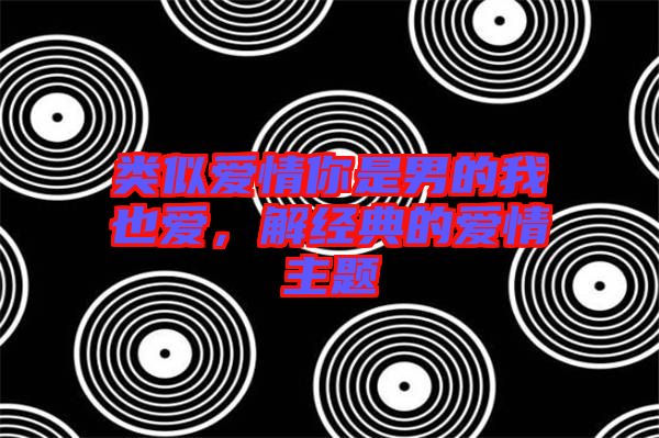類似愛情你是男的我也愛，解經(jīng)典的愛情主題