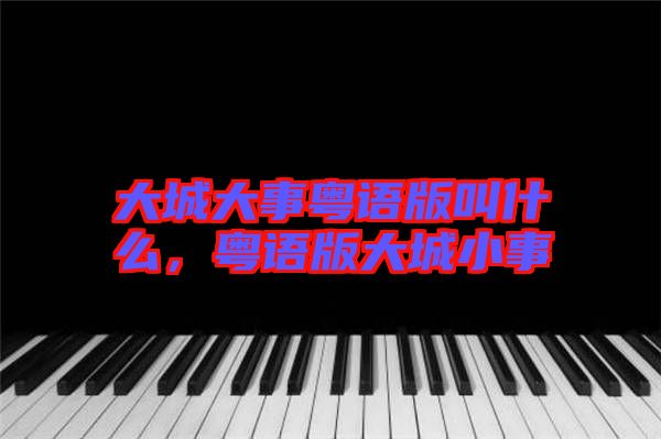 大城大事粵語(yǔ)版叫什么，粵語(yǔ)版大城小事