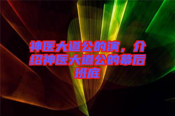 神醫(yī)大道公的演，介紹神醫(yī)大道公的幕后班底
