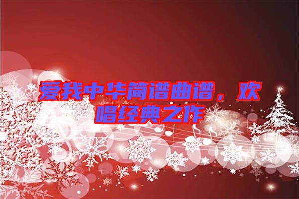 愛我中華簡(jiǎn)譜曲譜，歡唱經(jīng)典之作