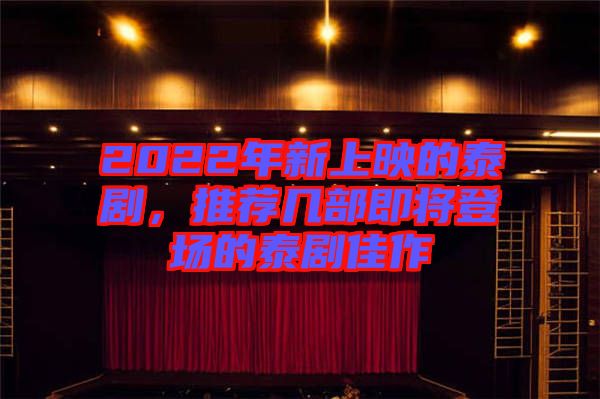 2022年新上映的泰劇，推薦幾部即將登場(chǎng)的泰劇佳作