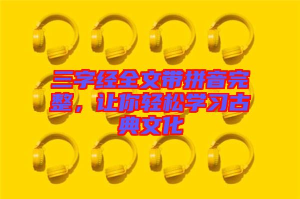三字經(jīng)全文帶拼音完整，讓你輕松學(xué)習(xí)古典文化