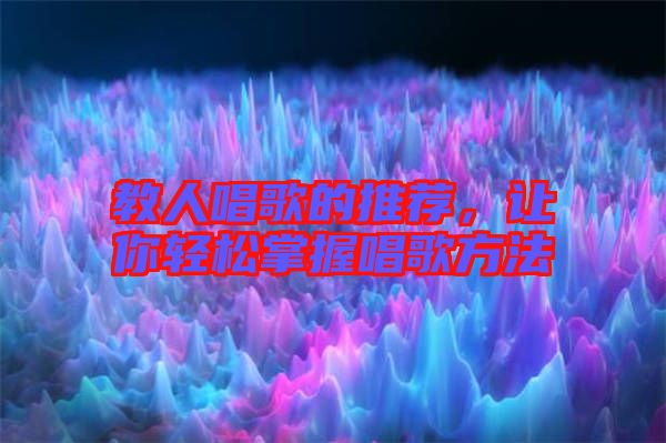教人唱歌的推薦，讓你輕松掌握唱歌方法