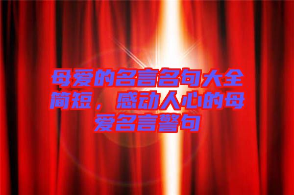 母愛的名言名句大全簡短，感動人心的母愛名言警句