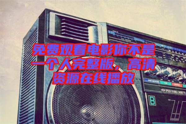 免費(fèi)觀看電影你不是一個(gè)人完整版，高清資源在線播放