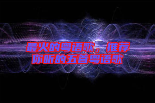 最火的粵語歌，推薦你聽的五首粵語歌