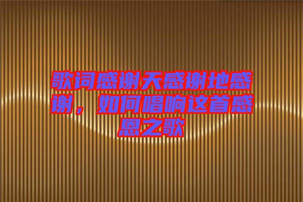 歌詞感謝天感謝地感謝，如何唱響這首感恩之歌