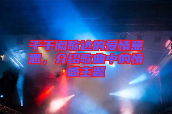 千千闕歌達(dá)的愛(ài)情意思，介紹歌曲中的情感主題