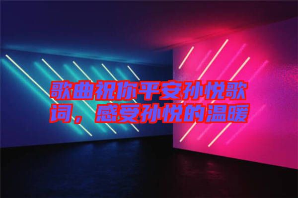 歌曲祝你平安孫悅歌詞，感受孫悅的溫暖