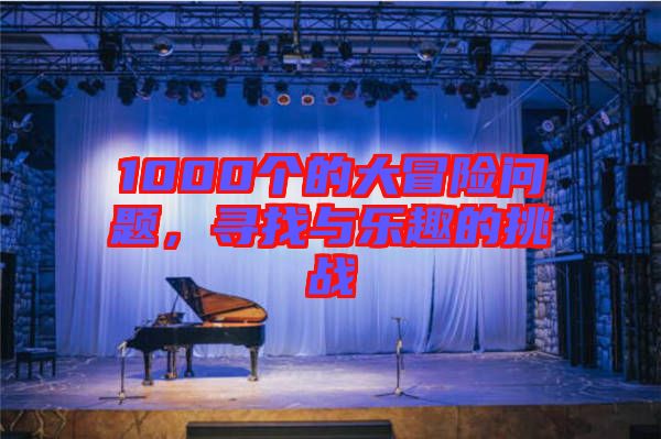 1000個(gè)的大冒險(xiǎn)問題，尋找與樂趣的挑戰(zhàn)