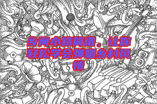 鄉(xiāng)間小路簡譜，讓你輕松學(xué)會彈唱鄉(xiāng)村風(fēng)情