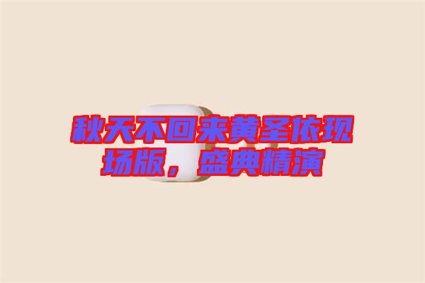 秋天不回來黃圣依現(xiàn)場(chǎng)版，盛典精演
