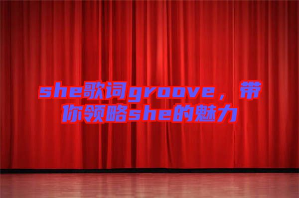 she歌詞groove，帶你領(lǐng)略she的魅力