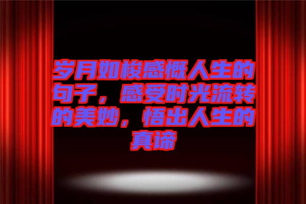 歲月如梭感慨人生的句子，感受時光流轉(zhuǎn)的美妙，悟出人生的真諦