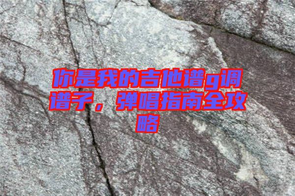 你是我的吉他譜g調譜子，彈唱指南全攻略