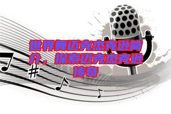 世界舞邁克杰克遜簡介，探索邁克杰克遜傳奇