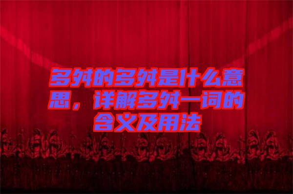 多舛的多舛是什么意思，詳解多舛一詞的含義及用法