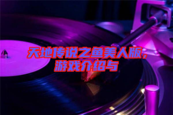 天地傳說(shuō)之魚(yú)美人版，游戲介紹與