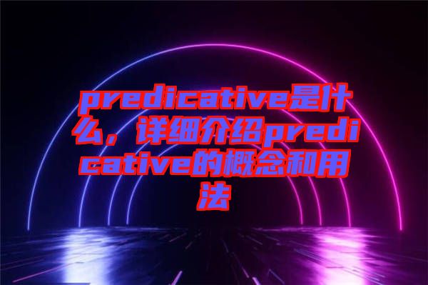 predicative是什么，詳細介紹predicative的概念和用法