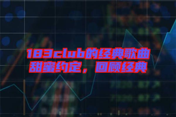 183club的經(jīng)典歌曲甜蜜約定，回顧經(jīng)典