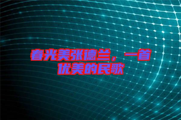 春光美張德蘭，一首優(yōu)美的民歌