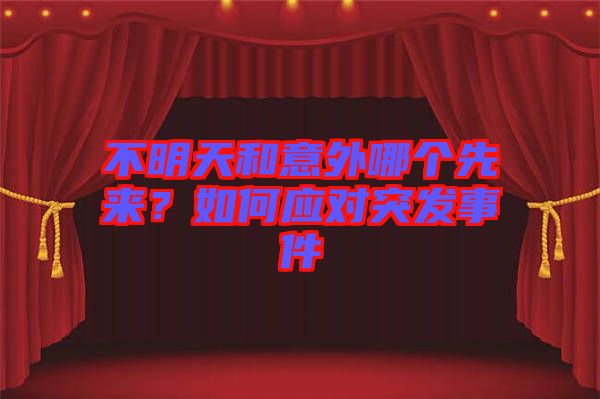 不明天和意外哪個先來？如何應(yīng)對突發(fā)事件
