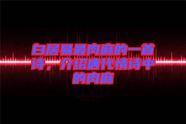 白居易最肉麻的一首詩，介紹唐代情詩中的肉麻