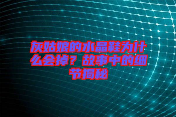 灰姑娘的水晶鞋為什么會掉？故事中的細(xì)節(jié)揭秘