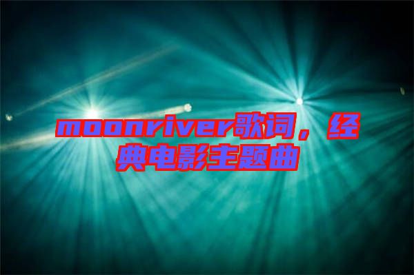 moonriver歌詞，經(jīng)典電影主題曲