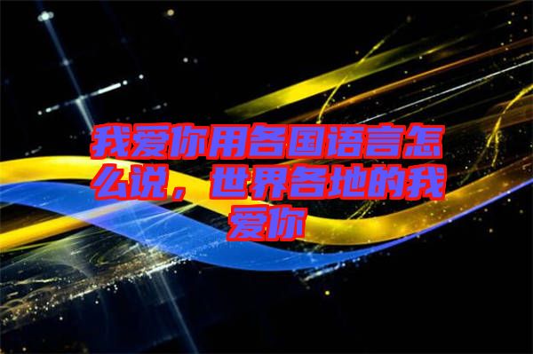 我愛(ài)你用各國(guó)語(yǔ)言怎么說(shuō)，世界各地的我愛(ài)你