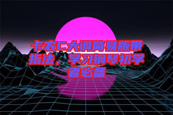 卡農(nóng)C大調簡易版帶指法，學習鋼琴初學者必備