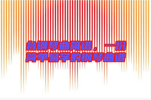 臺鋼琴曲簡譜，一份簡單易學(xué)的鋼琴曲譜