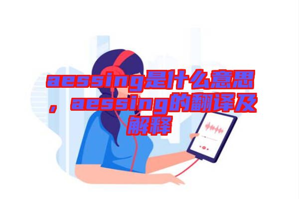 aessing是什么意思，aessing的翻譯及解釋