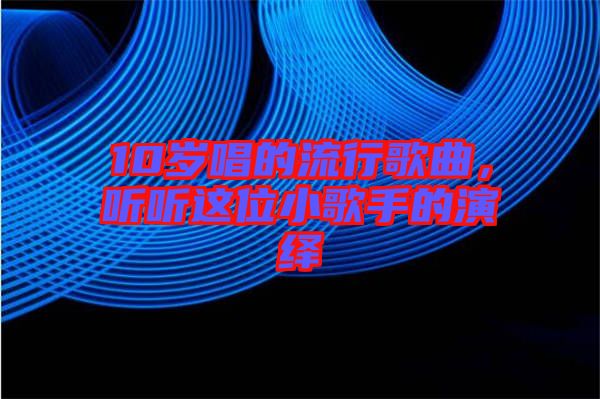 10歲唱的流行歌曲，聽(tīng)聽(tīng)這位小歌手的演繹