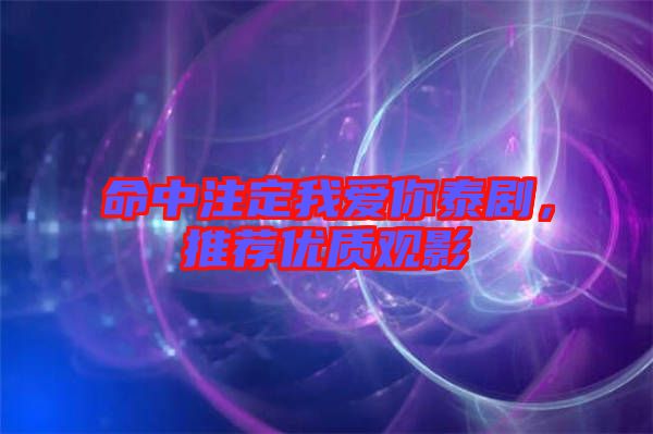 命中注定我愛你泰劇，推薦優(yōu)質(zhì)觀影