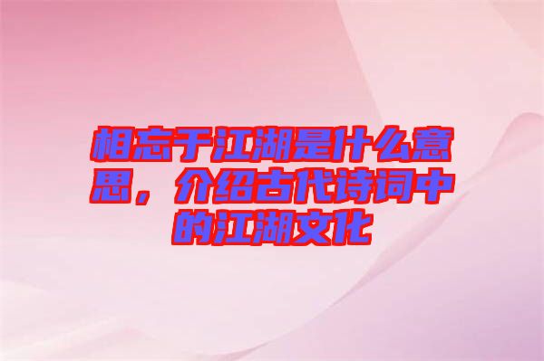 相忘于江湖是什么意思，介紹古代詩詞中的江湖文化