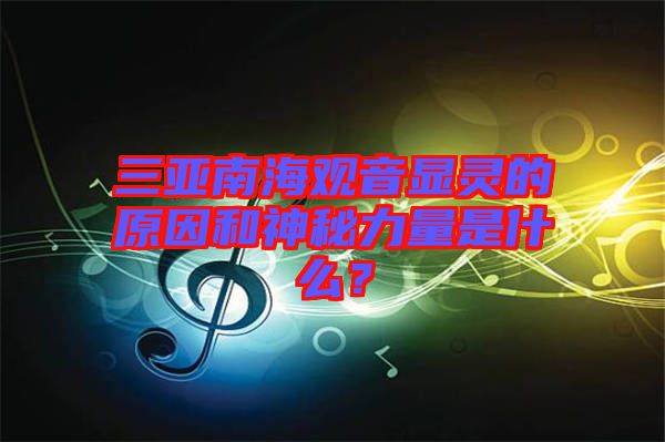 三亞南海觀音顯靈的原因和神秘力量是什么？
