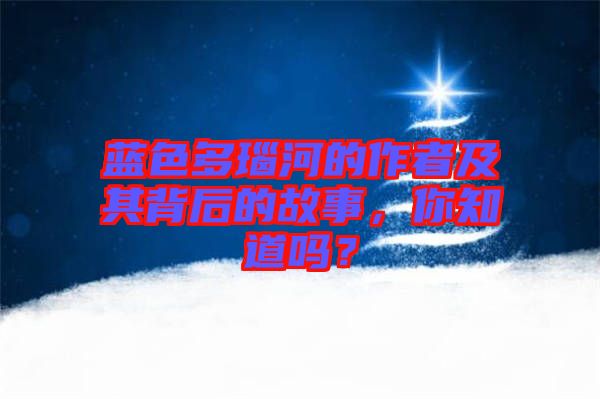 藍(lán)色多瑙河的作者及其背后的故事，你知道嗎？