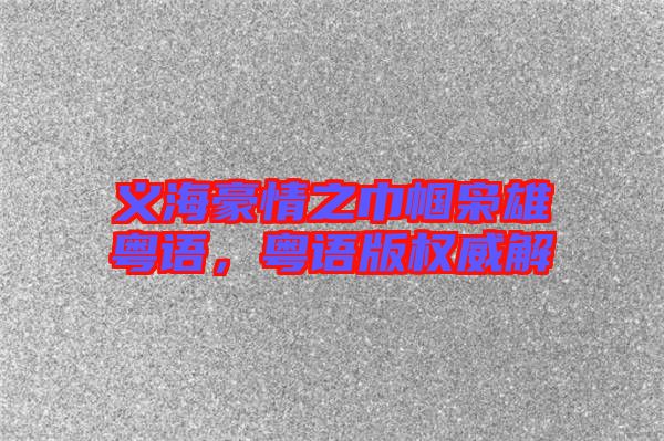 義海豪情之巾幗梟雄粵語，粵語版權(quán)威解
