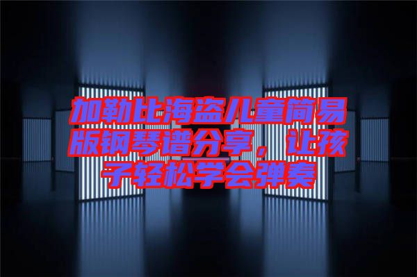 加勒比海盜兒童簡(jiǎn)易版鋼琴譜分享，讓孩子輕松學(xué)會(huì)彈奏