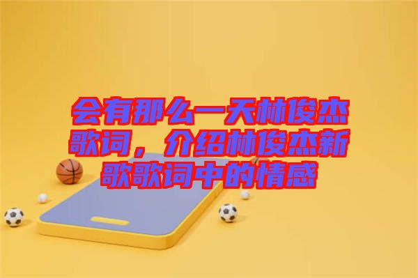 會(huì)有那么一天林俊杰歌詞，介紹林俊杰新歌歌詞中的情感