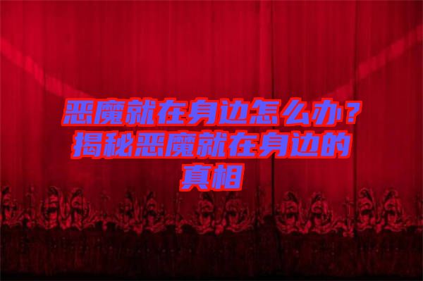 惡魔就在身邊怎么辦？揭秘惡魔就在身邊的真相