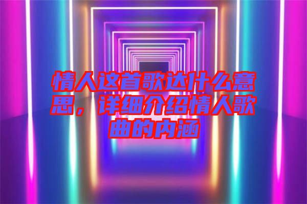 情人這首歌達(dá)什么意思，詳細(xì)介紹情人歌曲的內(nèi)涵