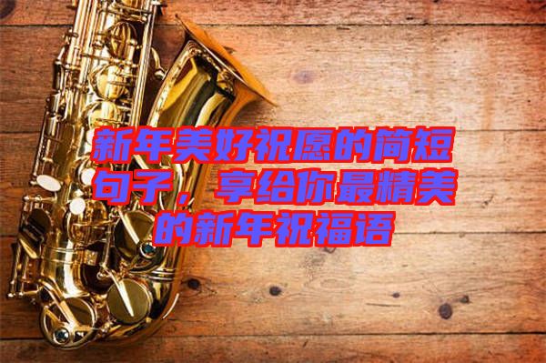 新年美好祝愿的簡短句子，享給你最精美的新年祝福語
