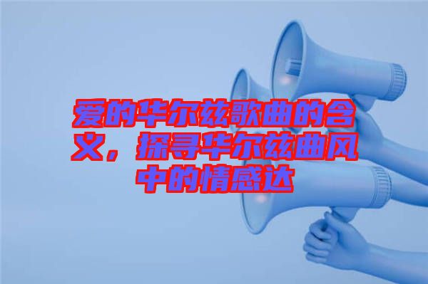 愛的華爾茲歌曲的含義，探尋華爾茲曲風(fēng)中的情感達(dá)